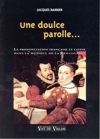 Une doulce parolle - la prononciation française et latine dans la musique de la Renaissance