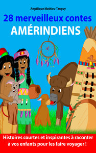 28 MERVEILLEUX CONTES AMERINDIENS - HISTOIRES COURTES A RACONTER A VOS ENFANTS ET LES FAIRE VOYAGER