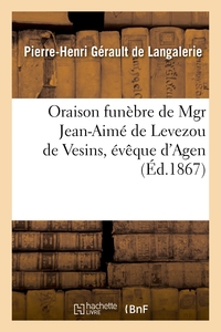 ORAISON FUNEBRE DE MGR JEAN-AIME DE LEVEZOU DE VESINS, EVEQUE D'AGEN, PRONONCEE - DANS L'EGLISE CATH