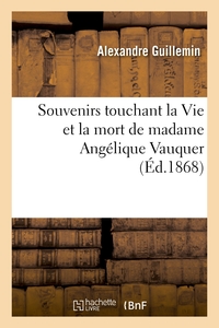 SOUVENIRS TOUCHANT LA VIE ET LA MORT DE MADAME ANGELIQUE VAUQUER, VEUVE DE M. CHARLES LE BASTIER