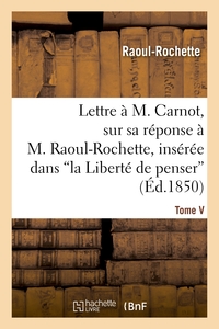 LETTRE A M. CARNOT, SUR SA REPONSE A M. RAOUL-ROCHETTE, INSEREE DANS 'LA LIBERTE DE PENSER' - , REVU