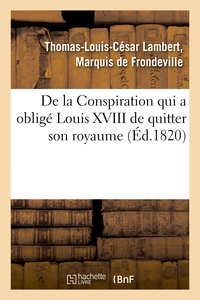 DE LA CONSPIRATION QUI A OBLIGE LOUIS XVIII DE QUITTER SON ROYAUME ET PUBLICATION D'UNE PIECE - INED