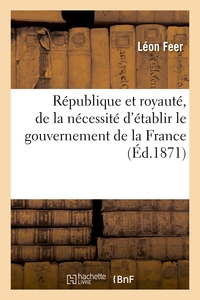 REPUBLIQUE ET ROYAUTE, DE LA NECESSITE D'ETABLIR LE GOUVERNEMENT DE LA FRANCE - SUR LA BASE REPUBLIC
