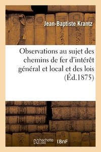 OBSERVATIONS AU SUJET DES CHEMINS DE FER D'INTERET GENERAL ET LOCAL ET DES LOIS - DES 10 JUILLET 186