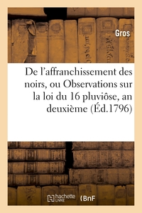 DE L'AFFRANCHISSEMENT DES NOIRS, OU OBSERVATIONS SUR LA LOI DU :16 PLUVIOSE, AN DEUXIEME - ; ET SUR