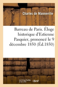 BARREAU DE PARIS. ELOGE HISTORIQUE D'ESTIENNE PASQUIER, PRONONCE LE 9 DECEMBRE 1850, A LA SEANCE - D