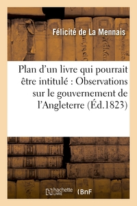 PLAN D'UN LIVRE QUI POURRAIT ETRE INTITULE : OBSERVATIONS SUR LE GOUVERNEMENT DE L'ANGLETERRE - , DI