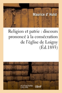RELIGION ET PATRIE : DISCOURS PRONONCE A LA CONSECRATION DE L'EGLISE DE LOIGNY, LE 18 SEPTEMBRE 1893