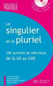 LE SINGULIER ET LE PLURIEL - 100 ACTIVITES DE REECRITURE DE LA GS AU CM2 - AVEC CD