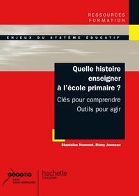 QUELLE HISTOIRE ENSEIGNER A L'ECOLE PRIMAIRE ? CLES POUR COMPRENDRE, OUTILS POUR AGIR