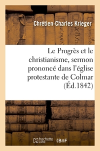 LE PROGRES ET LE CHRISTIANISME, SERMON PRONONCE DANS L'EGLISE PROTESTANTE DE COLMAR, LE 1ER MAI 1842