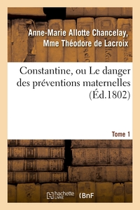 CONSTANTINE, OU LE DANGER DES PREVENTIONS MATERNELLES. TOME 1