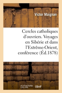 CERCLES CATHOLIQUES D'OUVRIERS. VOYAGES EN SIBERIE ET DANS L'EXTREME-ORIENT, CONFERENCE DONNEE - AUX