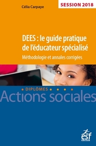 DEES : le guide pratique de l'éducateur spécialisé. Méthodologie et annales corrigées, session 2018