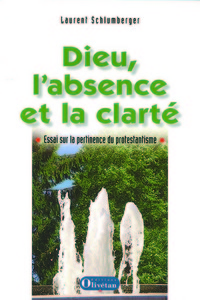 Dieu l’absence et la clarté, Essai sur la pertinence du protestantisme