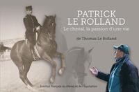 PATRICK LE ROLLAND - LE CHEVAL, LA PASSION D'UNE VIE (1943-2014)