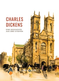 Charles Dickens: Eine Geschichte aus zwei Städten. Vollständige Neuausgabe
