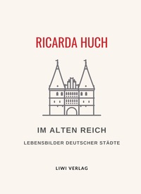 Ricarda Huch: Im Alten Reich. Vollständige Neuausgabe
