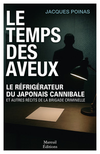 LE TEMPS DES AVEUX - LE REFRIGERATEUR DU JAPONAIS CANNIBALE ET AUTRES RECITS DE LA BRIGADE CRIMINELL