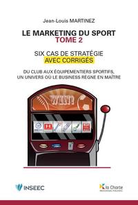 LE MARKETING DU SPORT - TOME 2 - SIX CAS DE STRATEGIES AVEC CORRIGES. DU CLUB AUX EQUIPEMENTIERS SPO