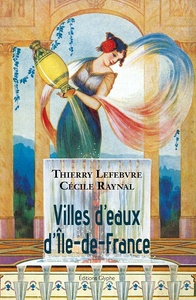 Villes d'eaux d'Île-de-France - dictionnaire historique des sources d'Île-de-France utilisées à des fins thérapeutiques, hygién