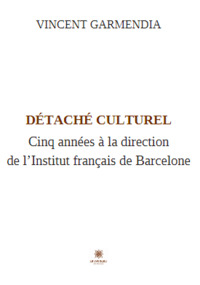 Détaché culturel - Cinq années à la direction de l’Institut français de Barcelone