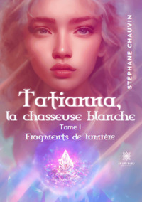 Tatianna, la chasseuse blanche - Tome I: Fragments de lumière