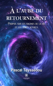 A L'AUBE DU RETOURNEMENT - PROPOS SUR LES RACINES DE LA VIE ET LES TEMPS ACTUELS