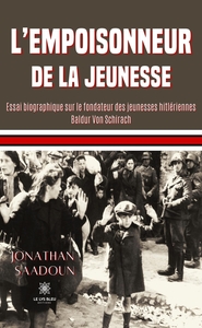L'EMPOISONNEUR DE LA JEUNESSE - ESSAI BIOGRAPHIQUE SUR LE FONDATEUR DES JEUNESSES HITLERIENNES BALDU