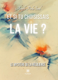 Et si tu choisissais la vie ? Le mystère de la résilience