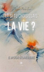 Et si tu choisissais la vie. Le mystère de la résilience