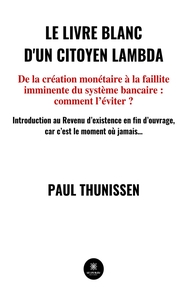 LE LIVRE BLANC D'UN CITOYEN LAMBDA - DE LA CREATION MONETAIRE A LA FAILLITE IMMINENTE DU SYSTEME BAN