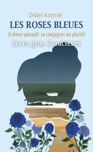 LES ROSES BLEUES - LIVRE GROS CARACTERES - SI AIMER POUVAIT SE CONJUGUER AU PLURIEL