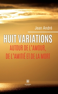 Huit variations autour de l'amour, de l'amitié et de la mort