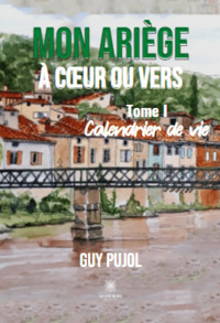 Mon Ariège à cœur ou vers - Tome I- Calendrier de vie