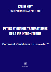 Petits et grands traumatismes  de la vie intra-utérine - Comment s'en libérer ou les éviter ?