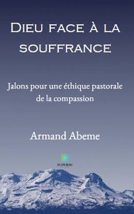 Dieu face à la souffrance - Jalons pour une éthique pastorale  de la compassion