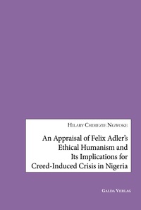 An Appraisal of Felix Adler's Ethical Humanism and Its Implications for Creed-Induced Crisis in Nigeria