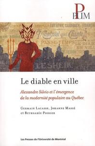 DIABLE EN VILLE (L') - ALEXANDRE SILVIO ET L'EMERGENCE DE LA MODERNITE POPULAIRE AU QUEBEC