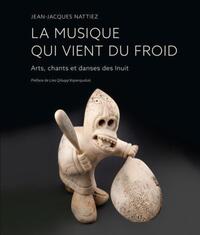 LA MUSIQUE QUI VIENT DU FROID - ARTS, CHANTS ET DANSES DES INUIT