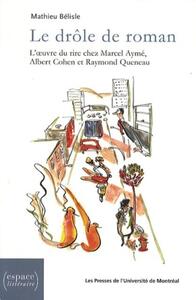 LE DROLE DE ROMAN - L'OEUVRE DU RIRE CHEZ MARCEL AYME, ALBERT COHEN ET RAYMOND QUENEAU