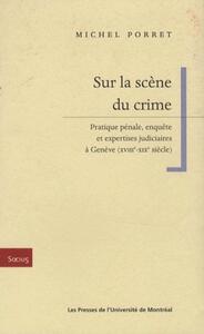 SUR LA SCENE DU CRIME - PRATIQUE PENALE, ENQUETE ET EXPERTISES JUDICIAIRES A GENEVE (XVIIIE-XIXE SIE