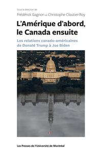 L'AMERIQUE D'ABORD LE CANADA ENSUITE - LES RELATIONS CANADO-AMERICAINES DE DONALD TRUMP A JOE BIDEN