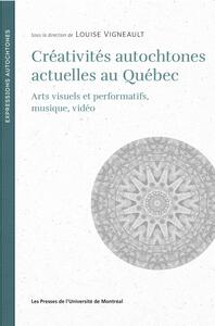 CREATIVITES AUTOCHTONES ACTUELLES AU QUEBEC - ARTS VISUELS ET PERFORMATIFS, MUSIQUE, VIDEO