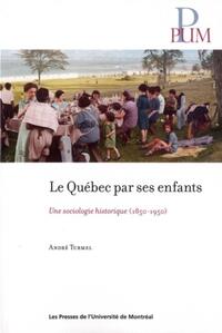 QUEBEC PAR SES ENFANTS (LE) - UNE SOCIOLOGIE HISTORIQUE (1850-1950)