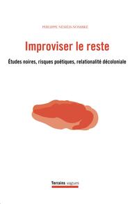 IMPROVISER LE RESTE - ETUDES NOIRES, RISQUES POETIQUES, RELATIONALITE DECOLONIALE