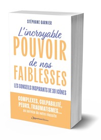 L'INCROYABLE POUVOIR DE NOS FAIBLESSES - LES CONSEILS INSPIRANTS DE 30 ICONES