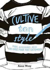 Cultive ton style. Mode, accessoires, déco, des idées pour tout customiser