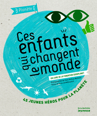 CES ENFANTS QUI CHANGENT LE MONDE - UN LIVRE DE LA FONDATION GOODPLANET