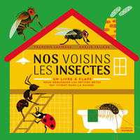 NOS VOISINS LES INSECTES - UN LIVRE A FLAPS, POUR DEBUSQUER LES PETITES BETES QUI VIVENT DANS LA MAI